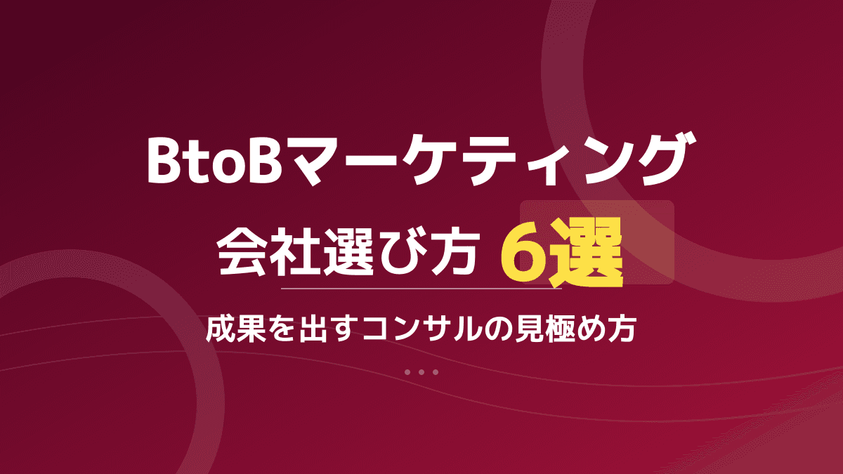 BtoBマーケティング会社の選び方!成果を出すコンサルの見極め基準6選