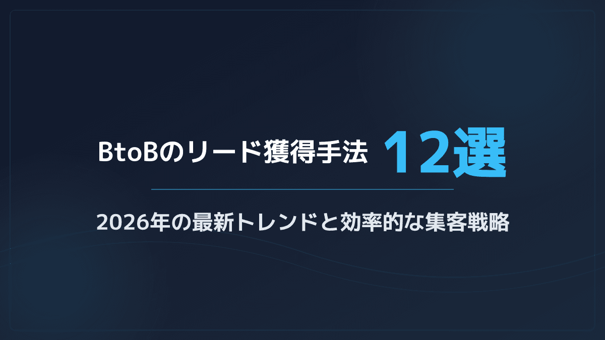 【2026年最新】BtoBのリード獲得手法12選|商談化率を劇的に高める集客戦略