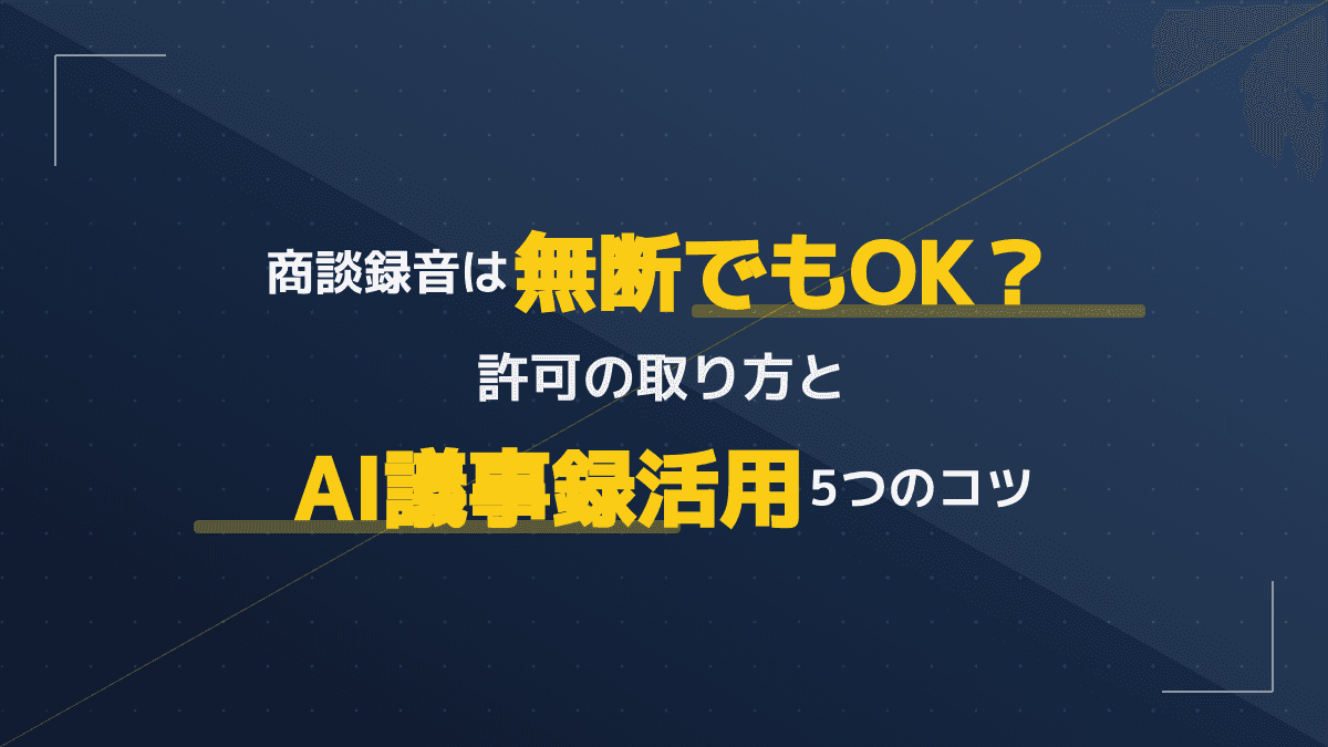 商談録音は無断でもOK?許可の取り方とAI議事録活用5つのコツ