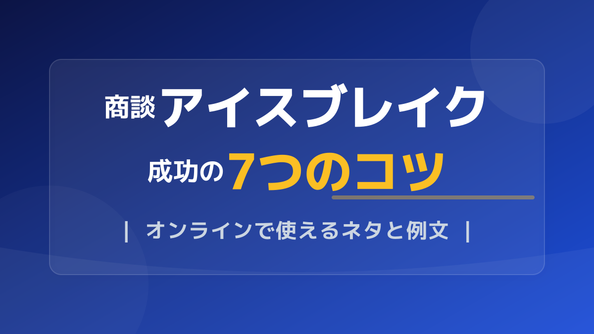 商談アイスブレイク成功の7つのコツ|オンラインで使えるネタと例文