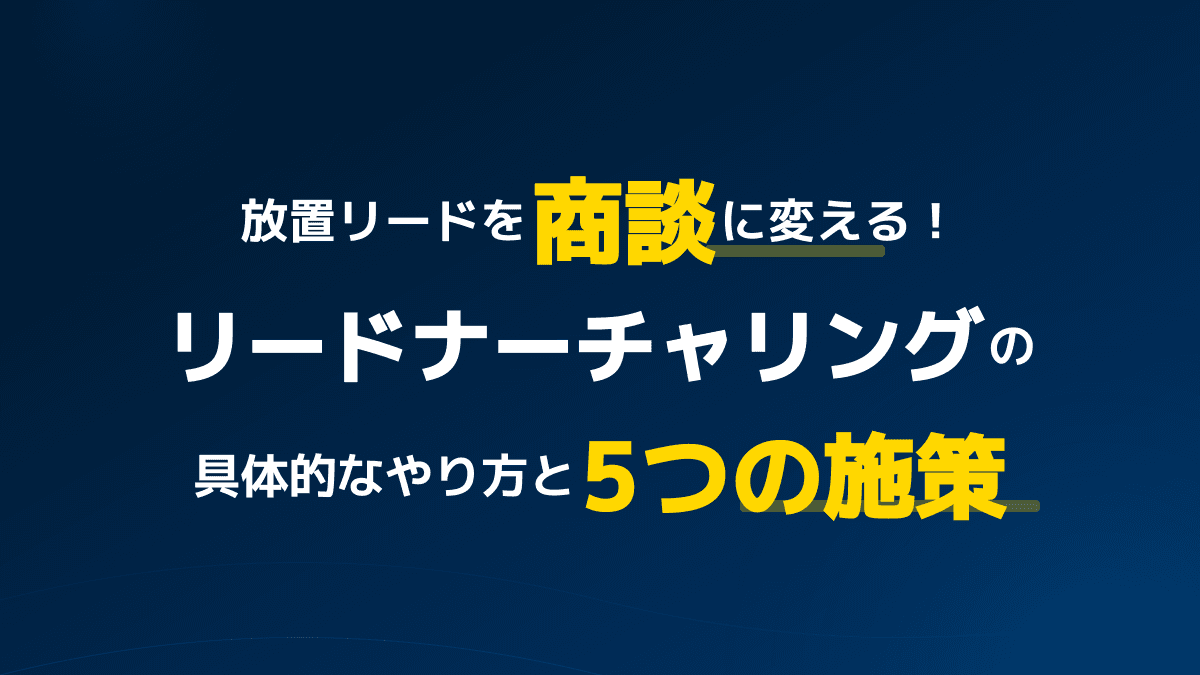 放置リードを商談に変える!リードナーチャリングのシナリオ設計・やり方と5つの施策