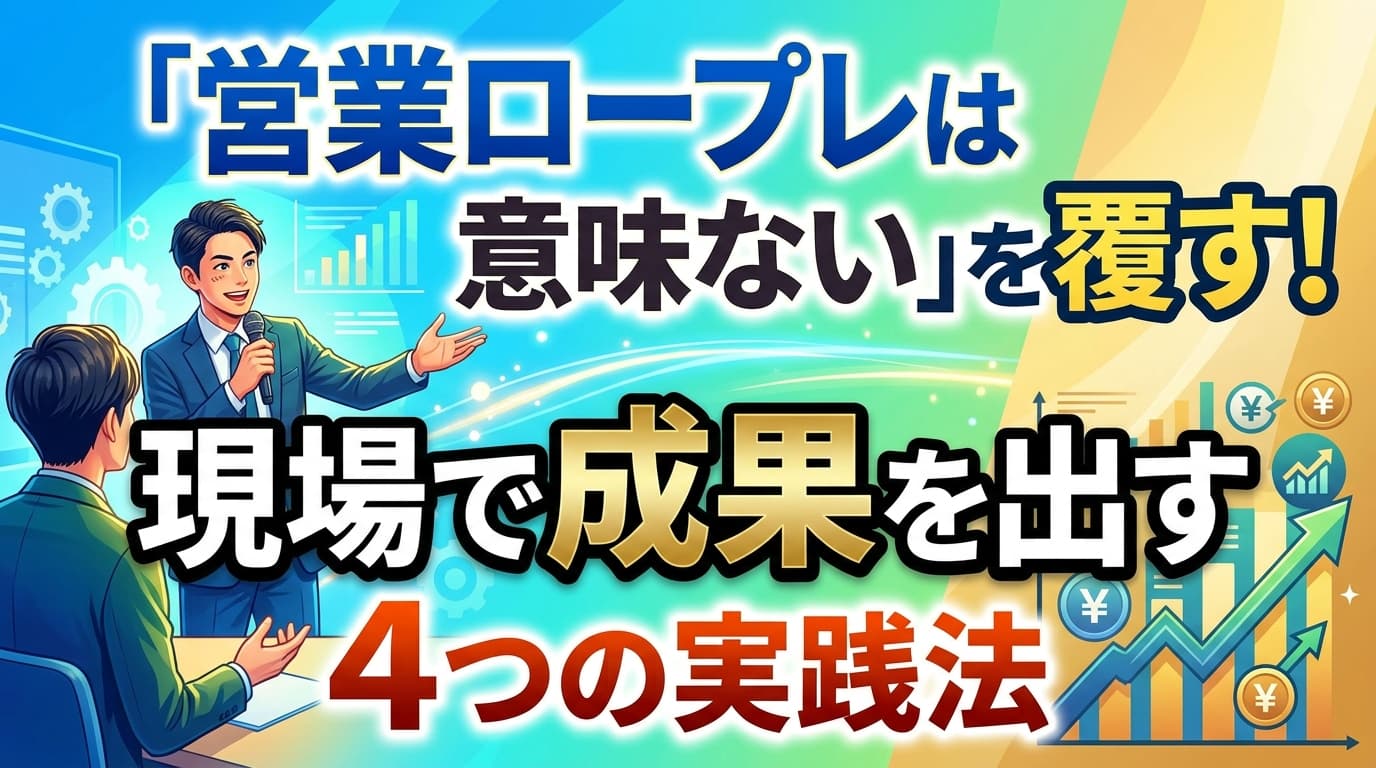 「営業ロープレは意味ない」を覆す!現場で成果を出す4つの実践法