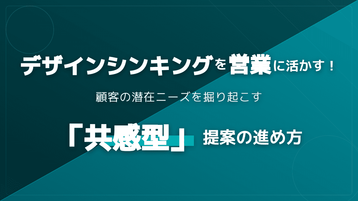 提案資料の構成が変わる!デザインシンキングを営業に活かすヒアリングと作り方