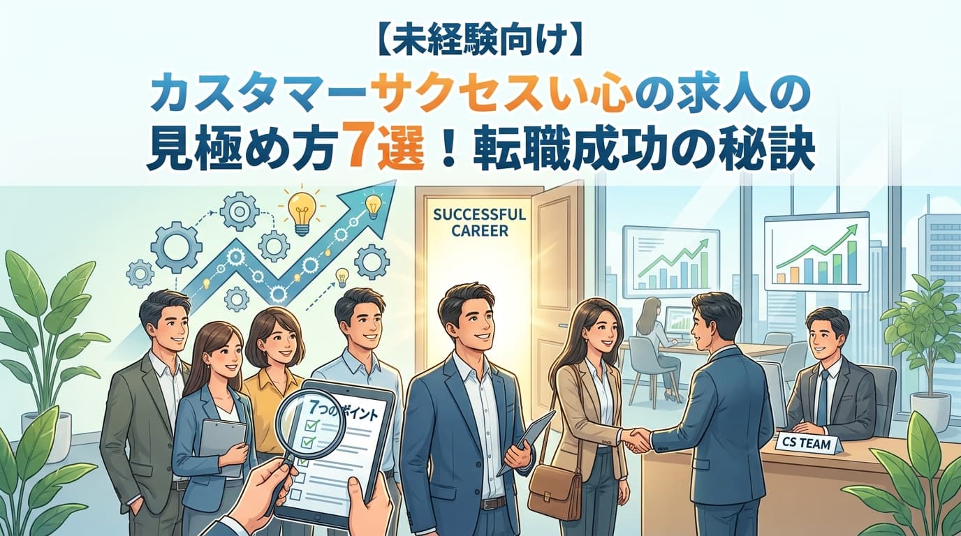 【未経験向け】カスタマーサクセス求人の見極め方7選!転職成功の秘訣