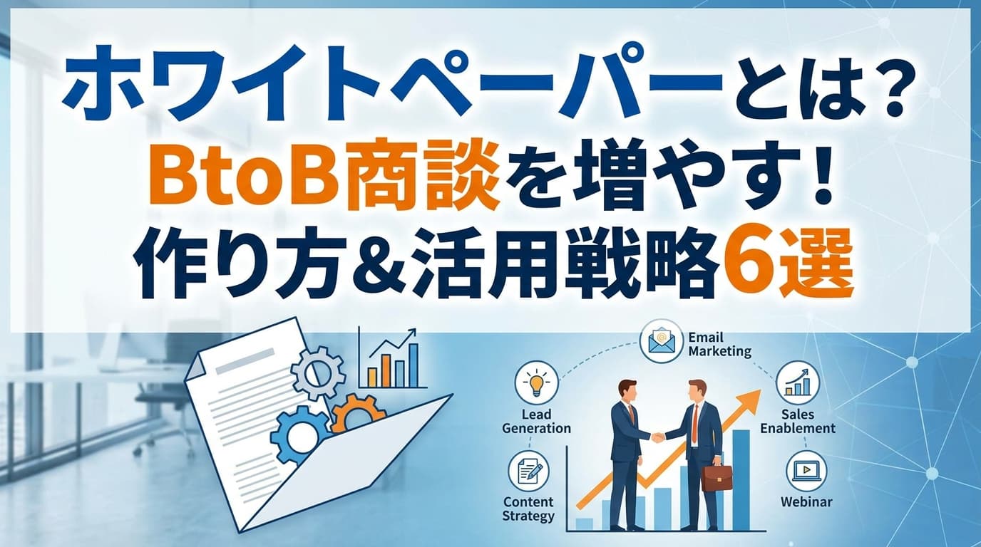 ホワイトペーパーとは?BtoBビジネスで商談を増やす作り方と活用戦略6選