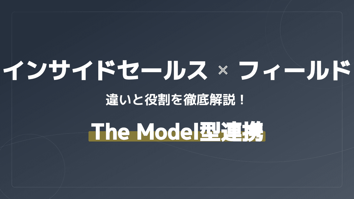 インサイドセールスとフィールドセールスの違いとは?The Model型連携で成果を出す7つのポイント