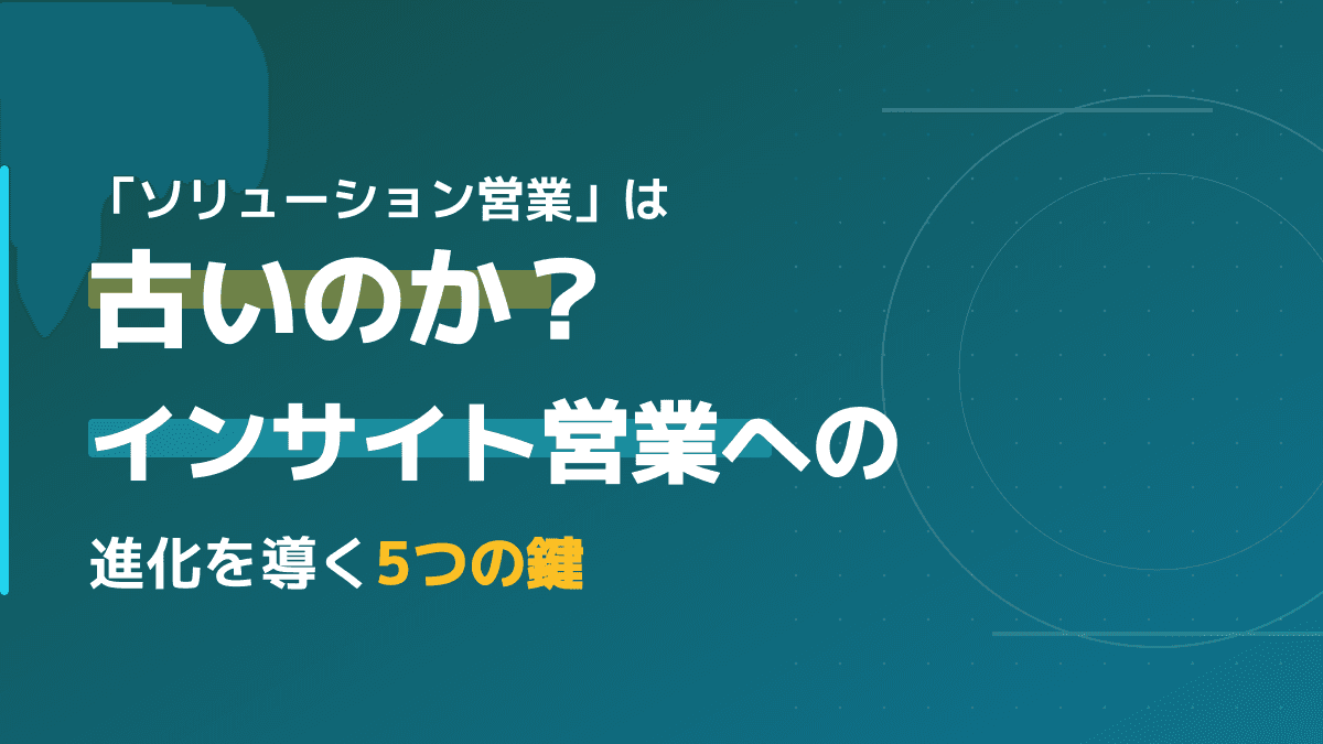 「ソリューション営業は古い」は本当か?インサイト営業へ進化する3つの鍵