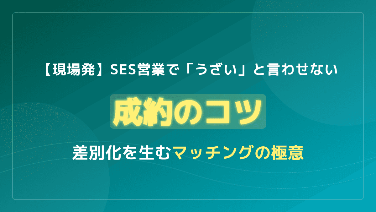 SES営業とは?「うざい」「やめとけ」を覆し成約率を劇的に上げるコツ