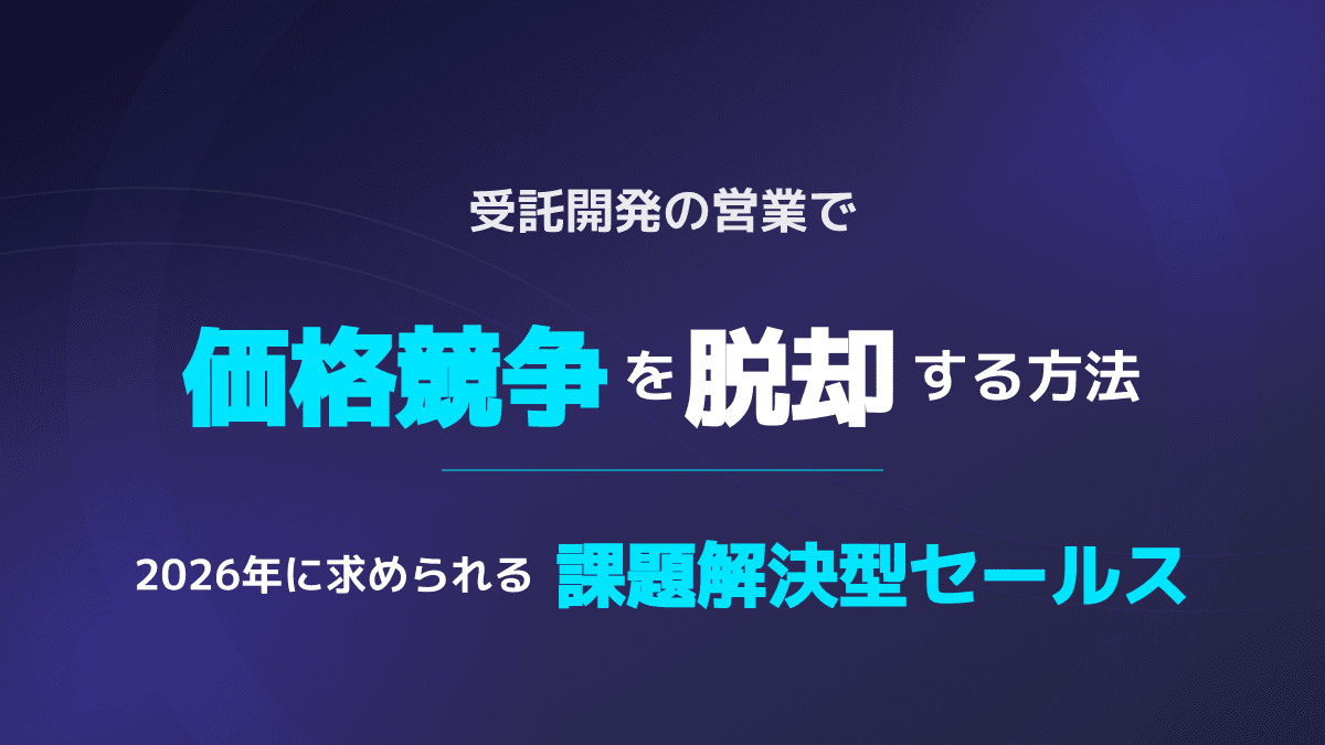 受託開発・システム開発の営業で価格競争を脱却!高単価案件を勝ち取る提案ノウハウ