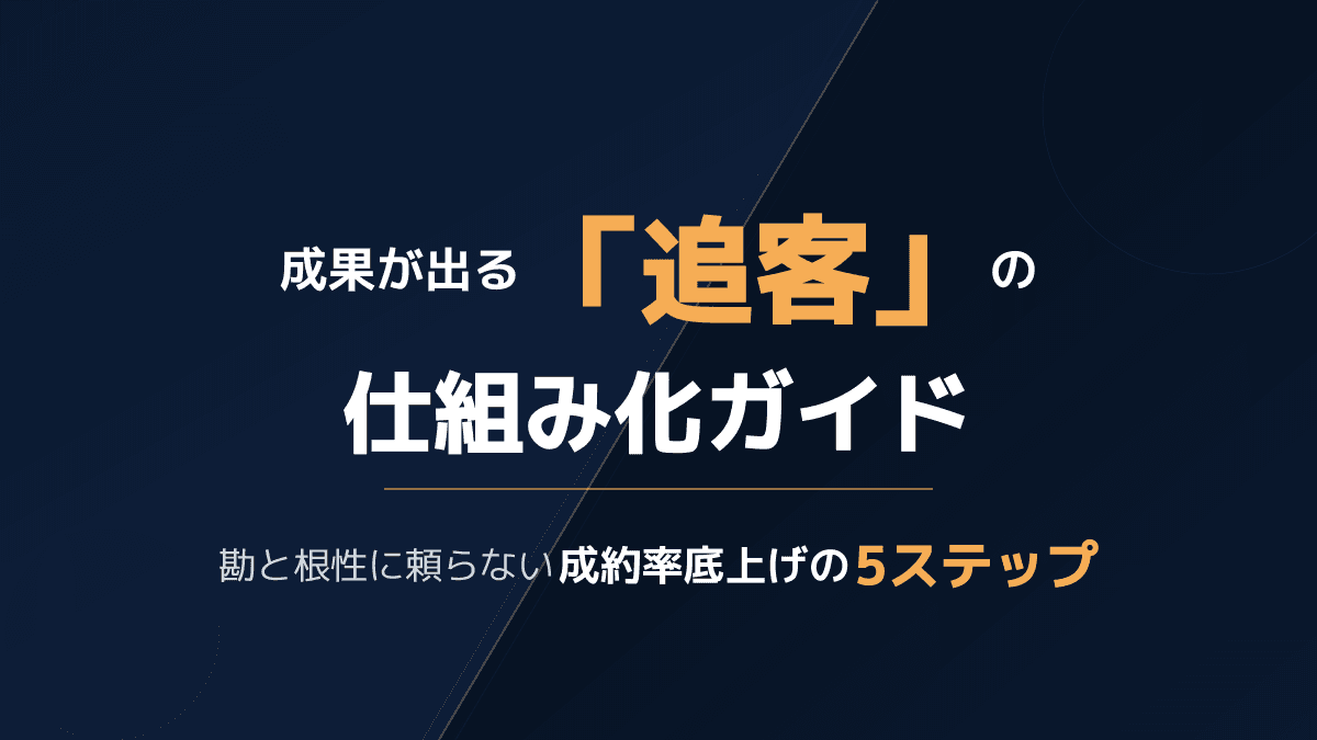 「追客」を仕組み化して成約率を底上げするコツ|放置案件を売上に変える5ステップ