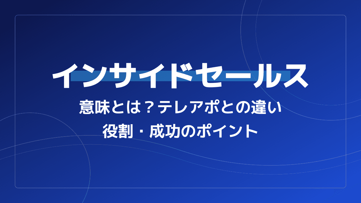 インサイドセールスの意味とは?テレアポとの決定的な違いと成功のポイント