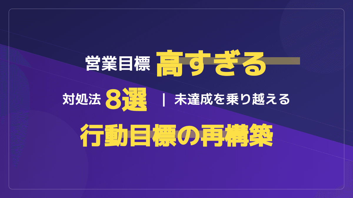 「営業目標が高すぎる」未達成を乗り越える対処法5選と行動目標の具体例