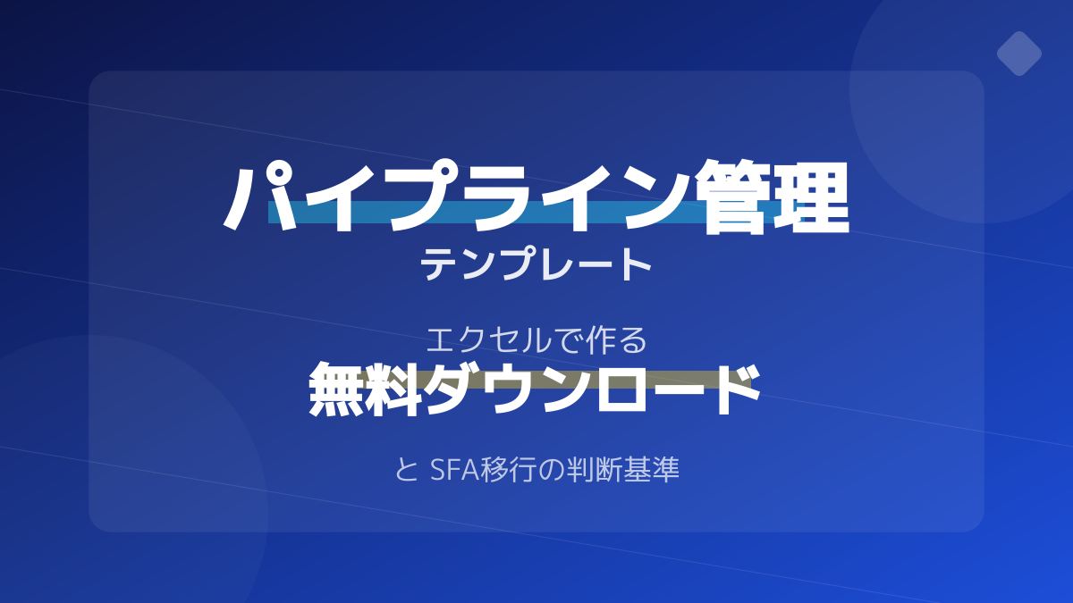 パイプライン管理 テンプレート|エクセルで作るパイプライン管理テンプレート|無料ダウンロードとSFA移行の判断基準
