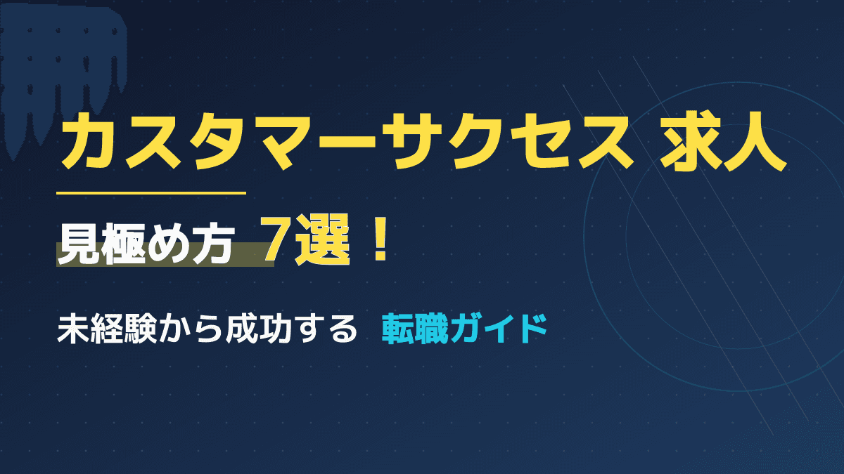 【未経験向け】カスタマーサクセス求人の見極め方7選!転職成功の秘訣