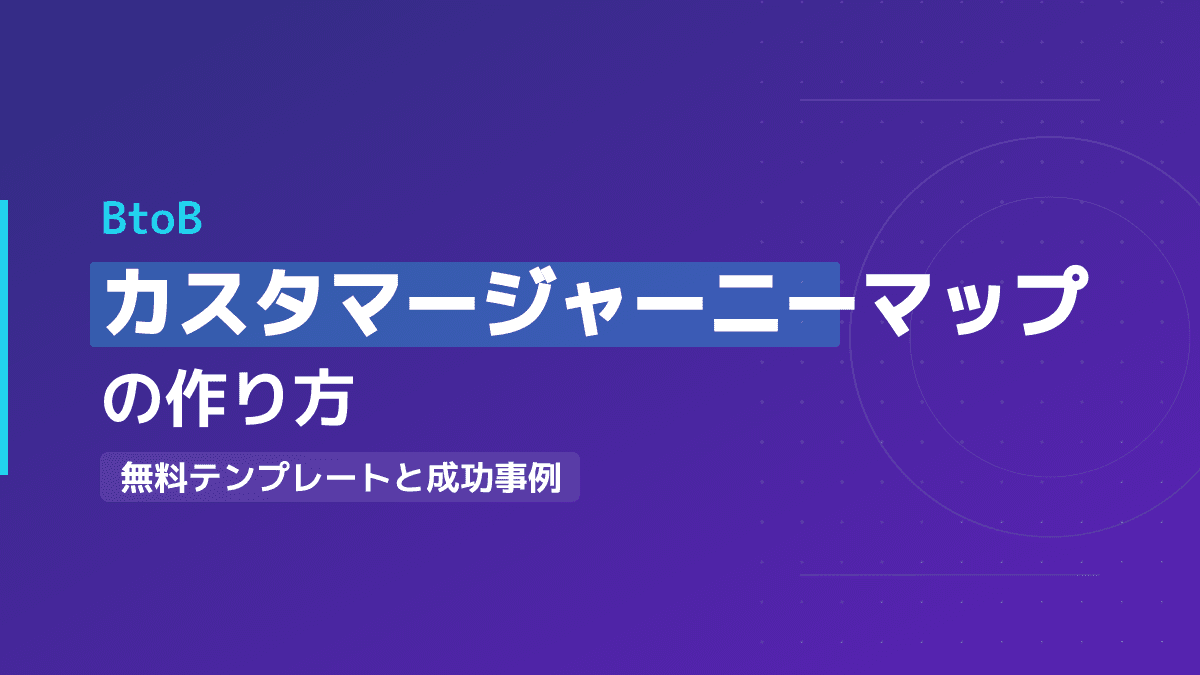 BtoBカスタマージャーニーマップの作り方4ステップ|成功事例とテンプレート付