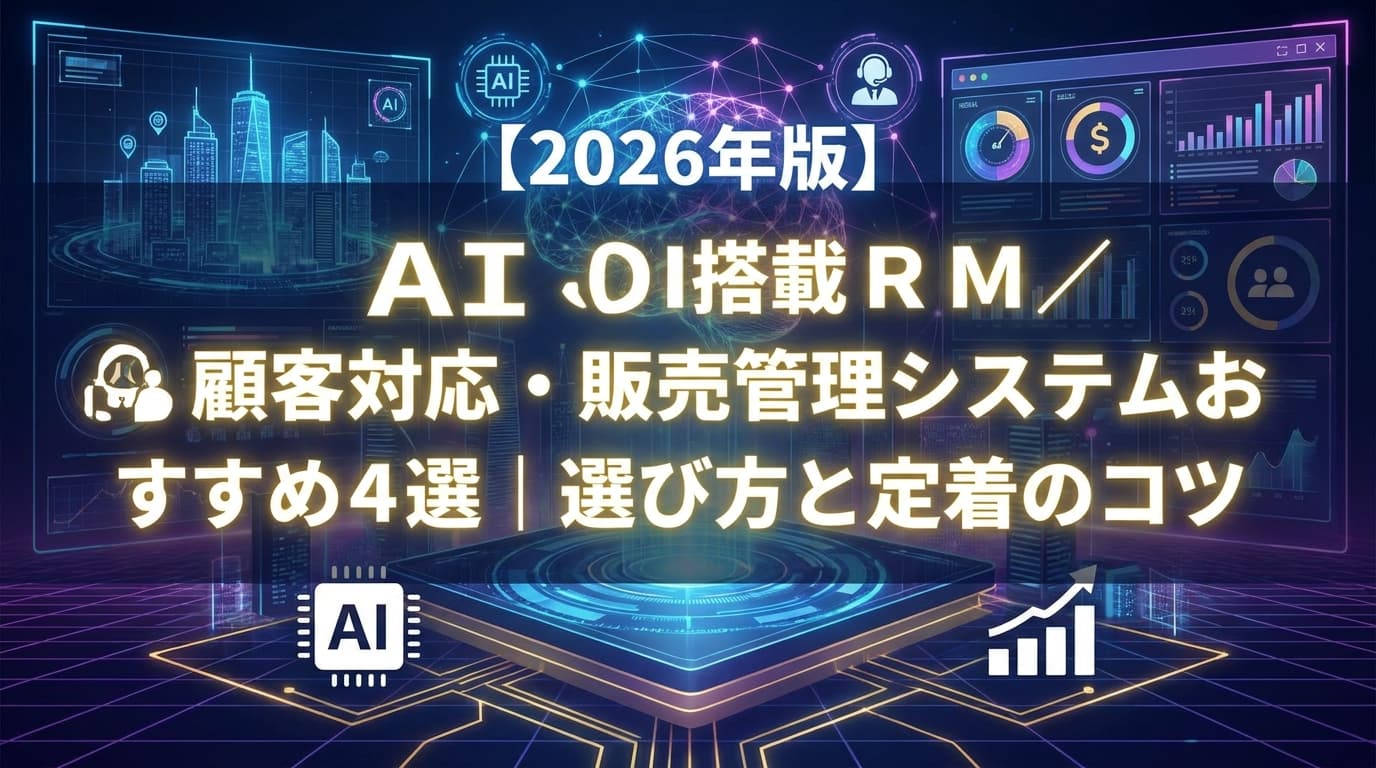 【2026年版】AI搭載CRM/顧客対応・販売管理システムおすすめ4選|選び方と定着のコツ
