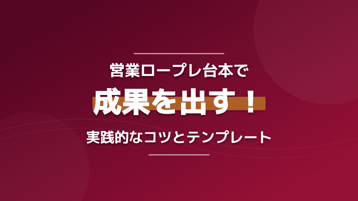 営業ロープレ台本で成約率アップ!実践的なコツとそのまま使えるテンプレート