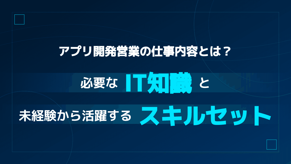 システム開発・アプリ開発営業の役割と仕事内容|未経験から「技術とビジネスを繋ぐ」必須スキル