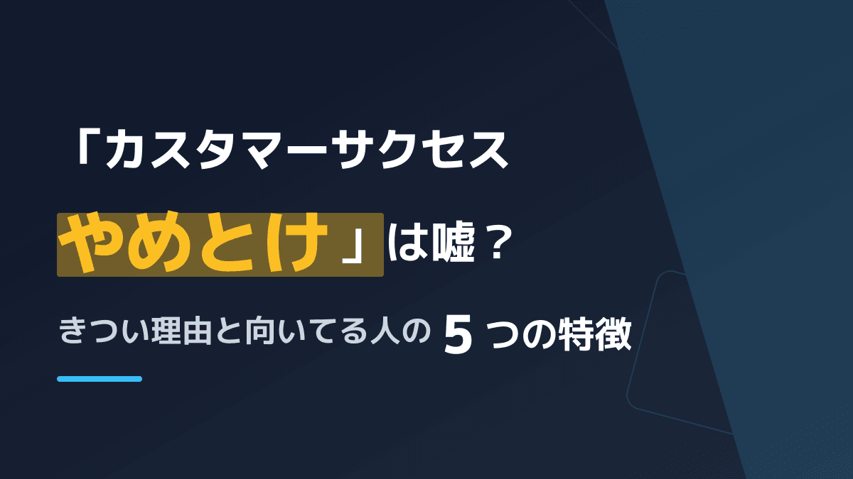 「カスタマーサクセスはやめとけ」は嘘?きつい理由と向いてる人の5つの特徴