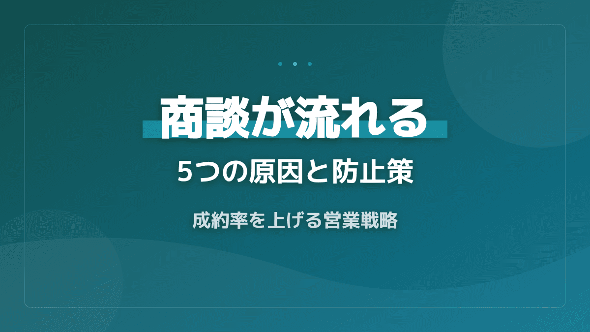 良い雰囲気の商談が流れる5つの原因と防止策|成約率を上げる営業戦略
