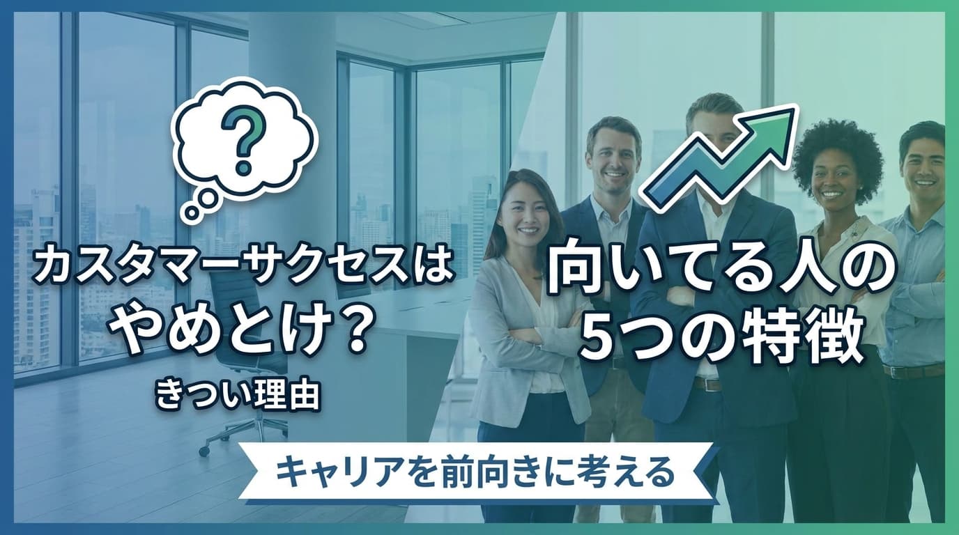 「カスタマーサクセスはやめとけ」は嘘?きつい理由と向いてる人の5つの特徴