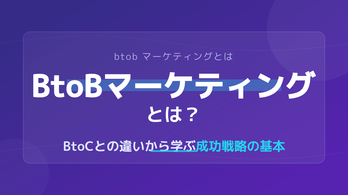BtoBマーケティングとは?BtoCとの違いと基本プロセスを徹底解説