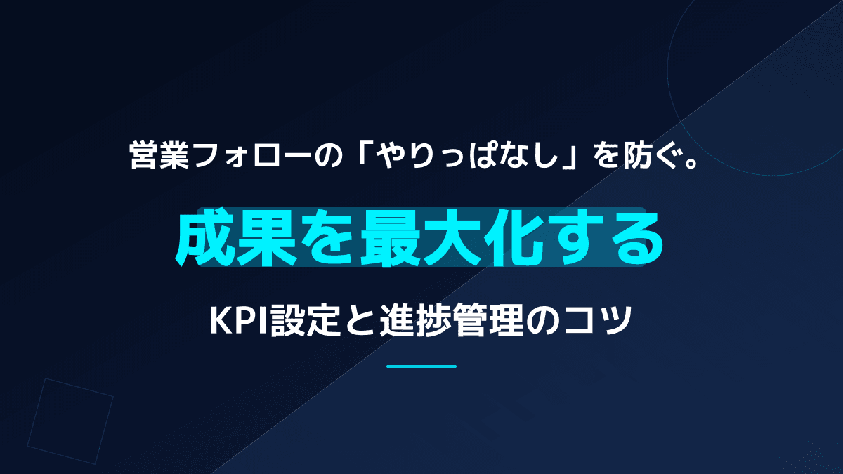 営業フォローアップの「やりっぱなし」を防ぐ!成果を最大化するKPI設定と進捗管理