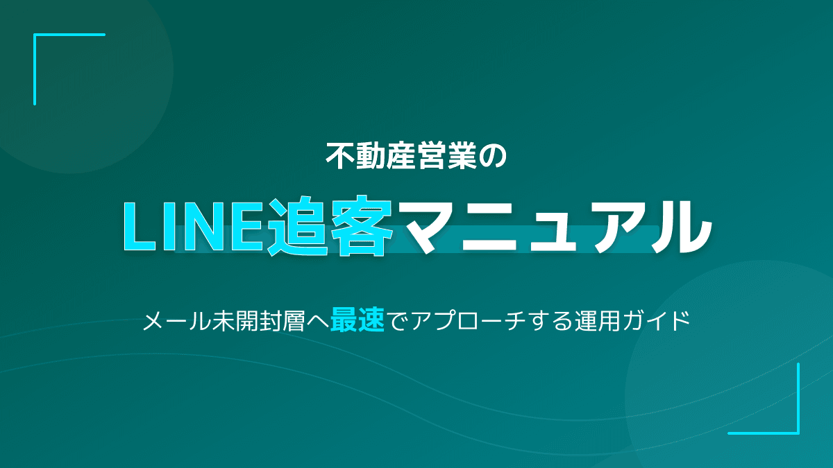 不動産営業のLINE追客マニュアル|メール未開封層から即返信を引き出す運用ガイド