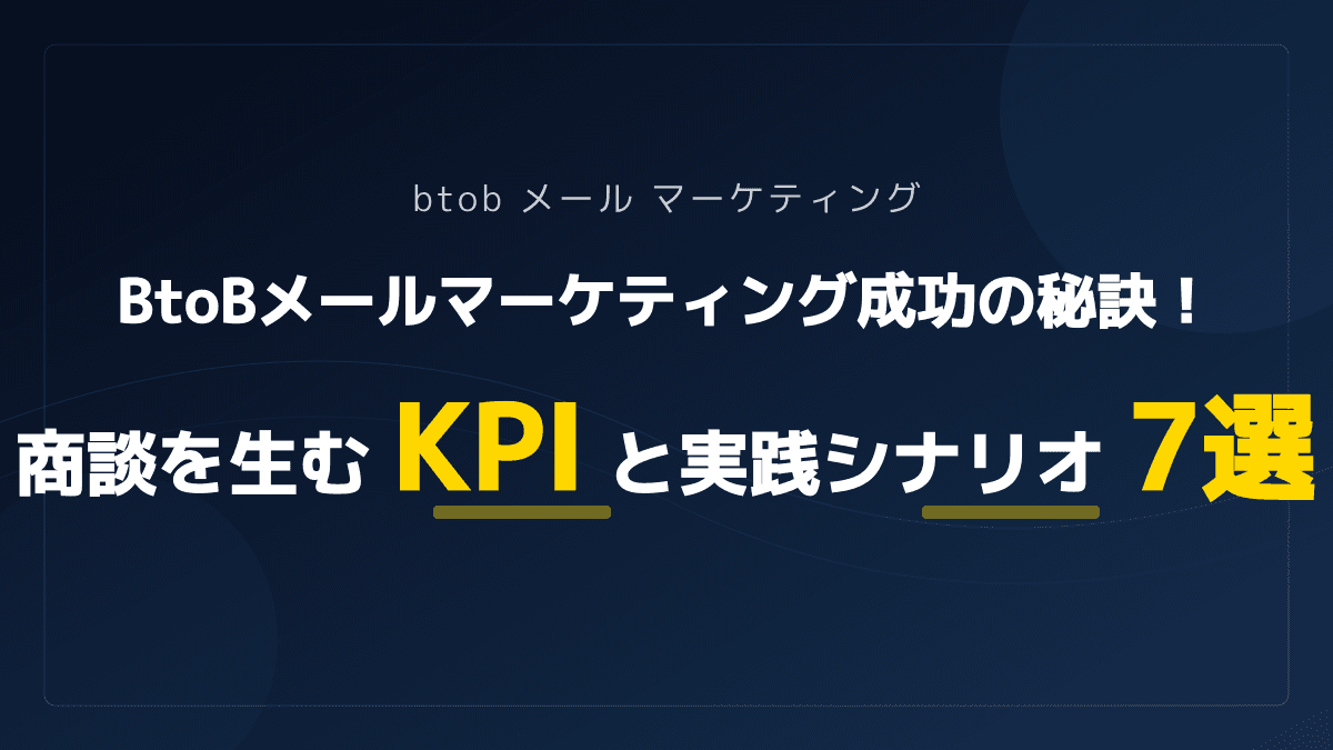 BtoBメールマーケティングで商談激増!正しいKPI設定と実践シナリオ7選