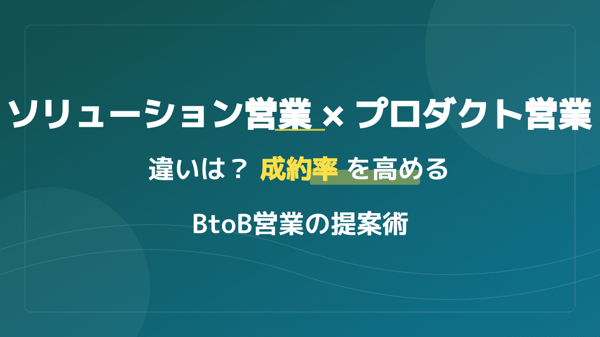 プロダクト営業とソリューション営業の違いとは?BtoB成約率を高める使い分け方