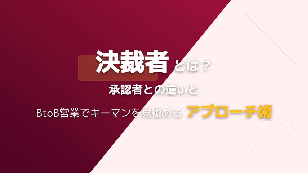 決裁者とは?承認者との違いや意味、BtoB営業でキーマンを見極めるポイント