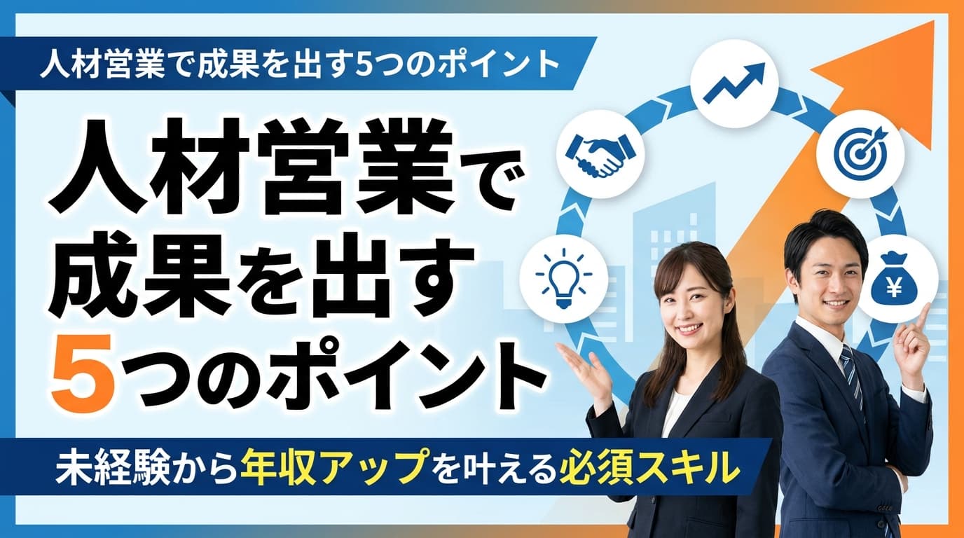 人材営業で成果を出す5つのポイント|未経験から年収アップを叶える必須スキル