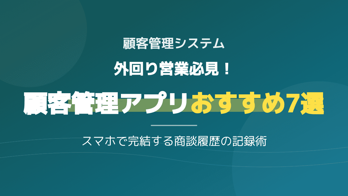 【スマホ完結】外回り営業の負担激減!顧客管理システム・アプリおすすめ7選