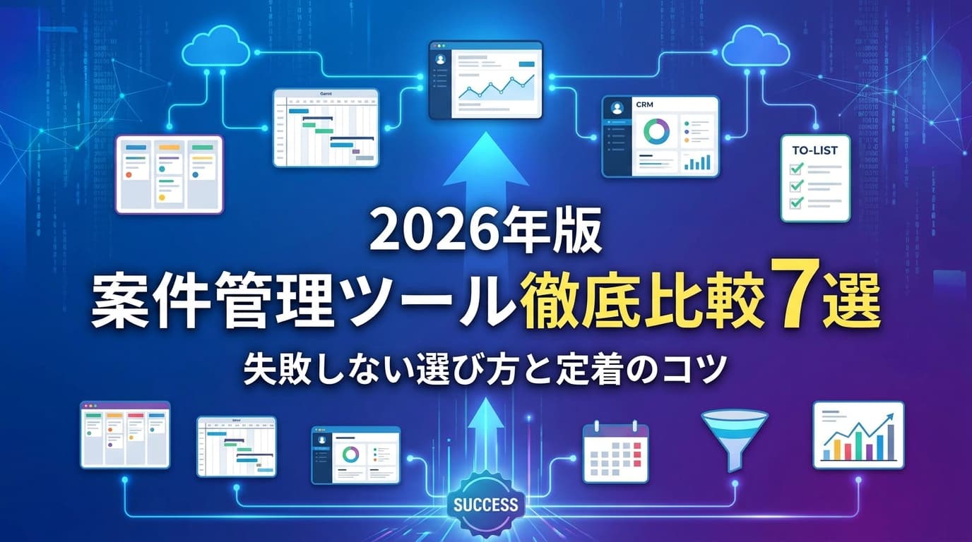 【2026年版】案件管理ツール徹底比較7選|失敗しない選び方と定着のコツ