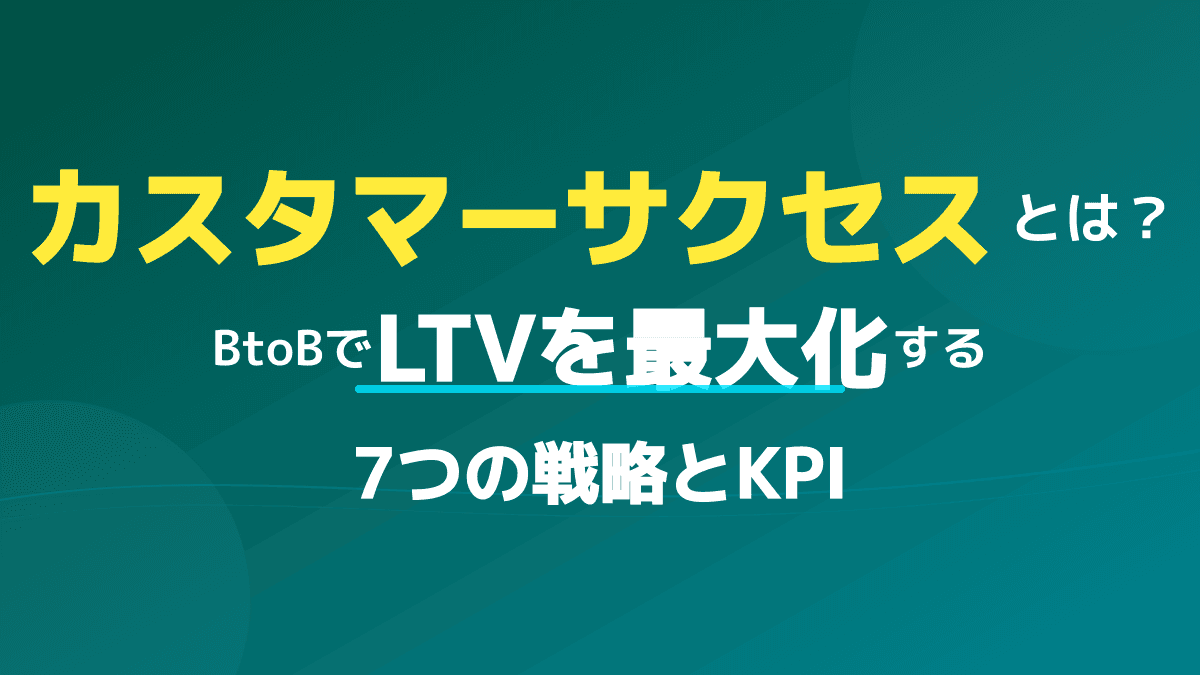 カスタマーサクセスとは?LTVを最大化する目的・役割と7つの実践戦略・KPI