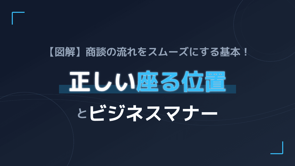 【図解】商談の流れをスムーズにする基本!正しい座る位置とビジネスマナー