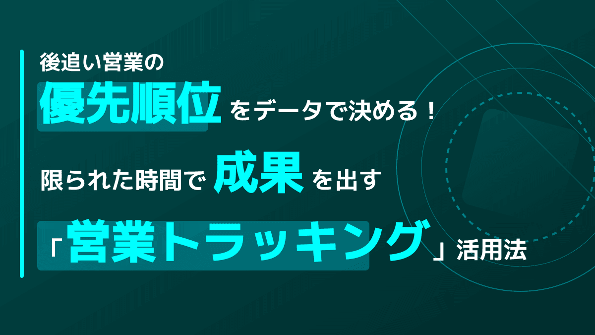 後追い営業の優先順位をデータで決める!限られた時間で成果を出す「営業トラッキング」活用法