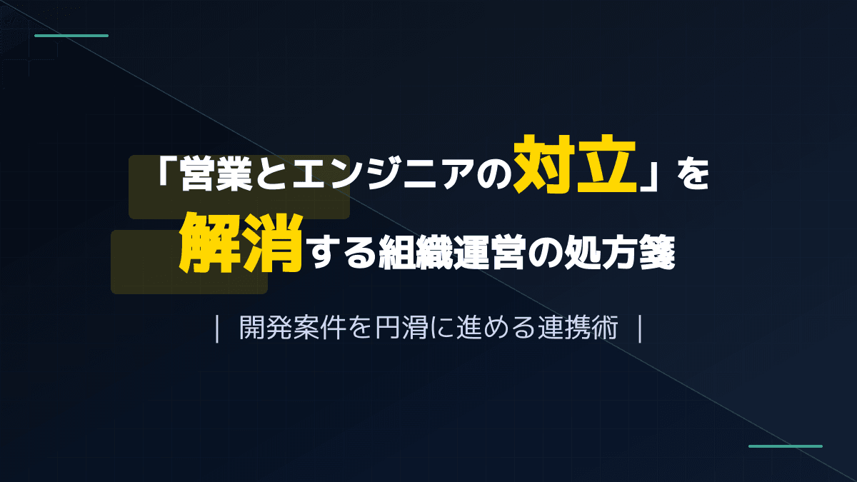 炎上を防ぐ!BtoB営業とエンジニアの対立を解消するシステム開発の連携プロセスと営業の役割