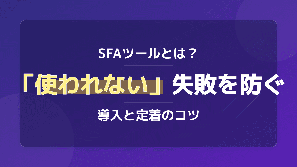SFAツールとは?「使われない」失敗を防ぐ導入と定着のコツ