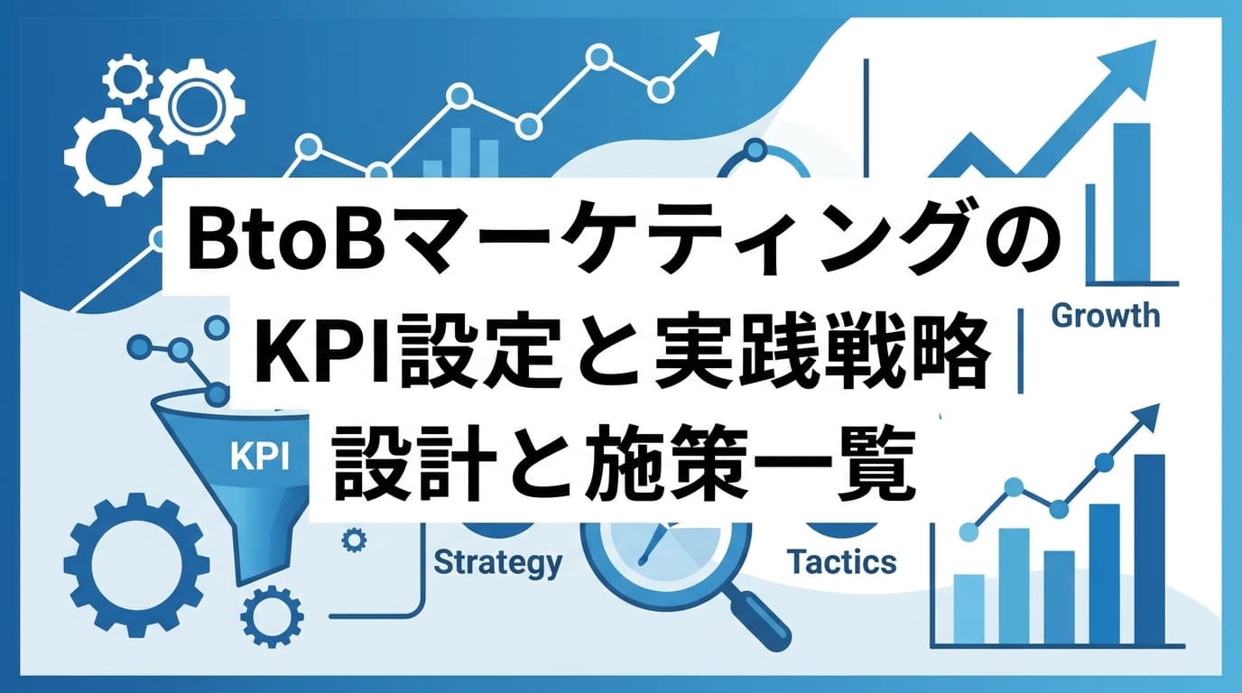 BtoBマーケティングのKPI設定と実践戦略|成果を最大化する設計と施策一覧