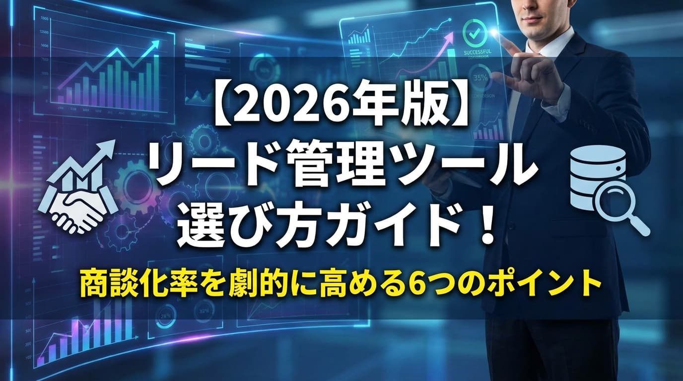 【2026年版】成果が上がるリード管理ツールの選び方|商談化率を高める6つのポイント