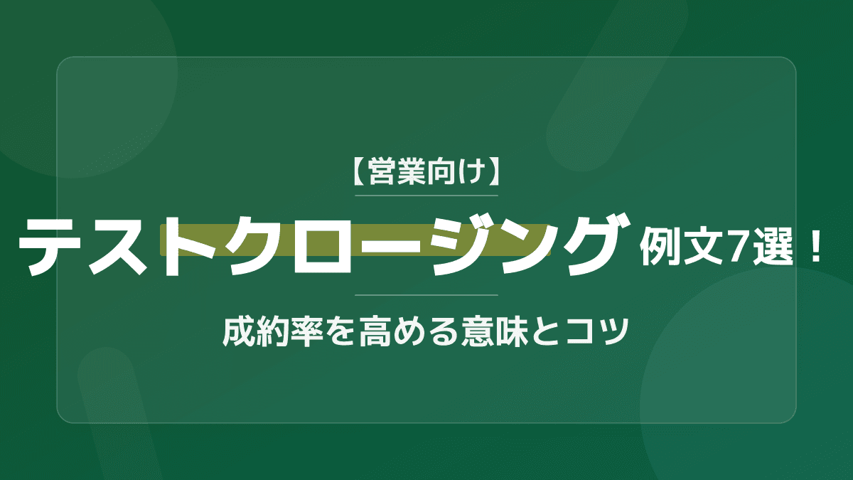 【営業向け】テストクロージング例文7選!成約率を高める意味とコツ
