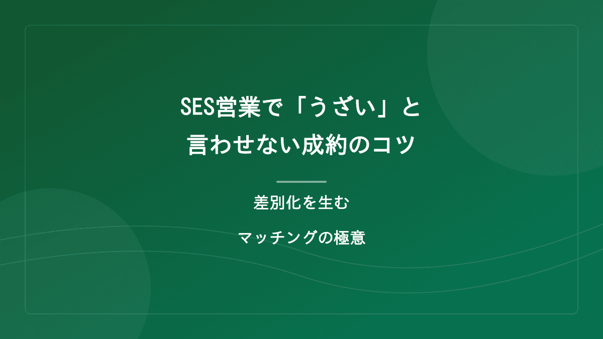 【現場発】SES営業で「うざい」と言わせない成約のコツ|差別化を生むマッチングの極意