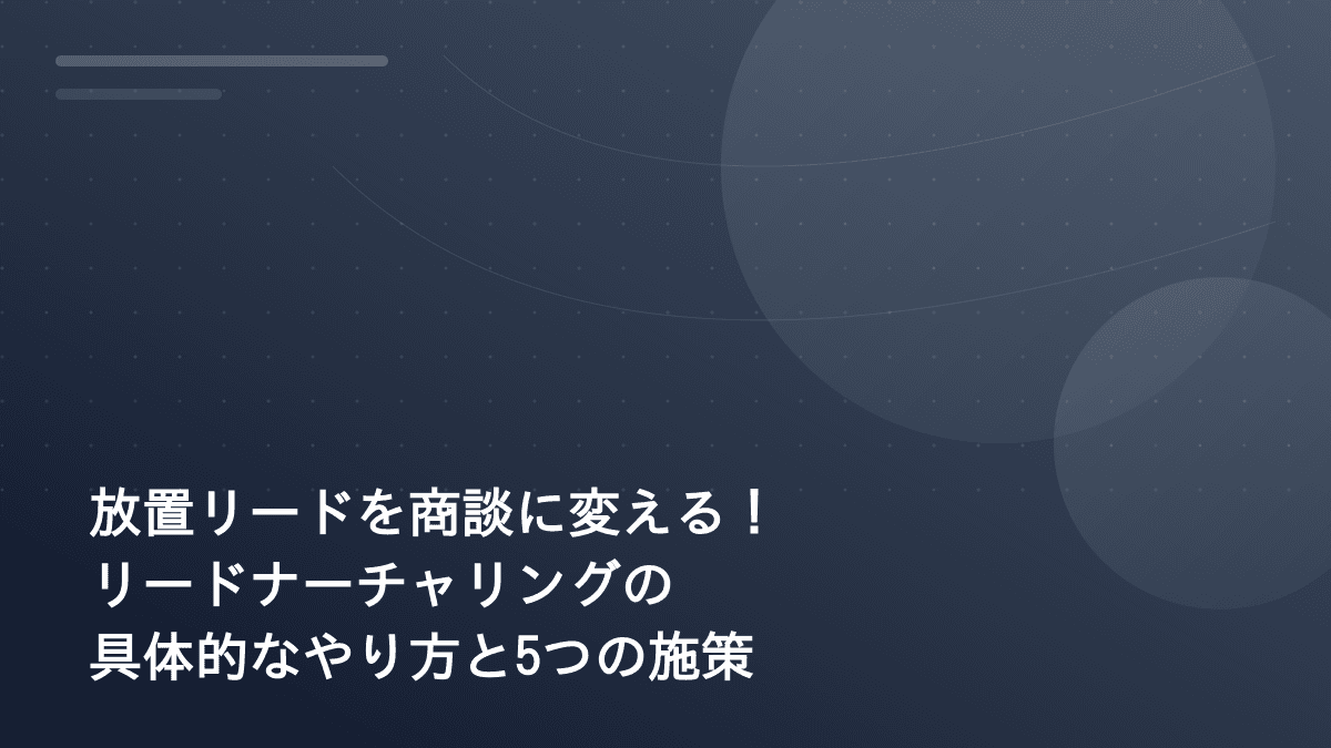 放置リードを商談に変える!リードナーチャリングの具体的なやり方と5つの施策
