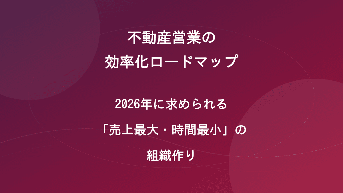 不動産営業の効率化ロードマップ|2026年に求められる「売上最大・時間最小」の組織作り