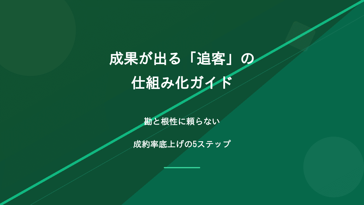 成果が出る「追客」の仕組み化ガイド|勘と根性に頼らない成約率底上げの5ステップ