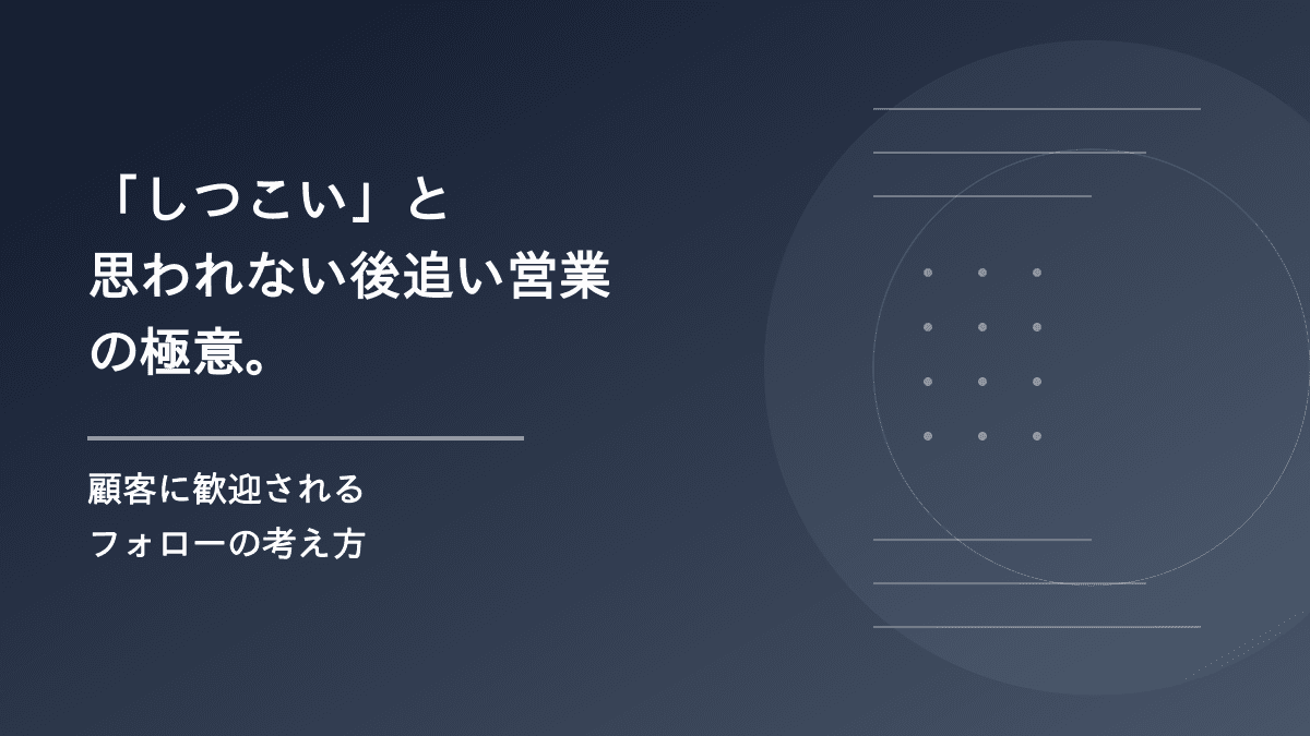 「しつこい」と思われない後追い営業の極意。顧客に歓迎されるフォローの考え方