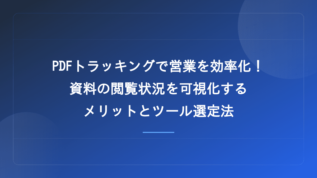 PDFトラッキングで営業を効率化!資料の閲覧状況を可視化するメリットとツール選定法