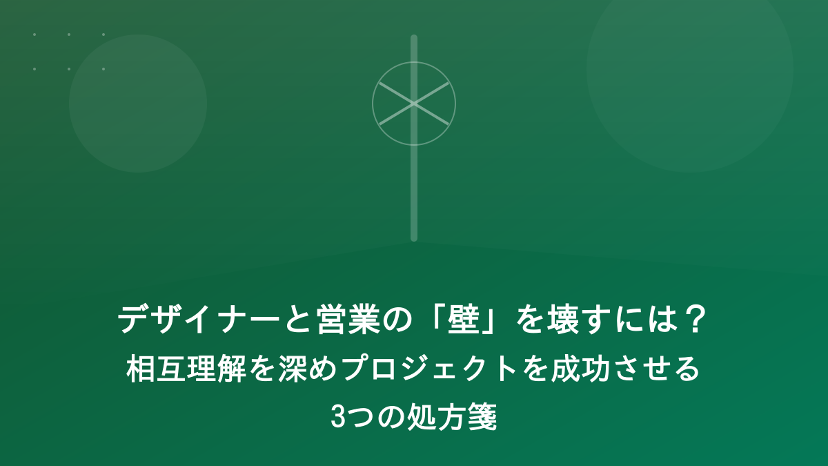デザイナーと営業の「壁」を壊すには?相互理解を深めプロジェクトを成功させる3つの処方箋