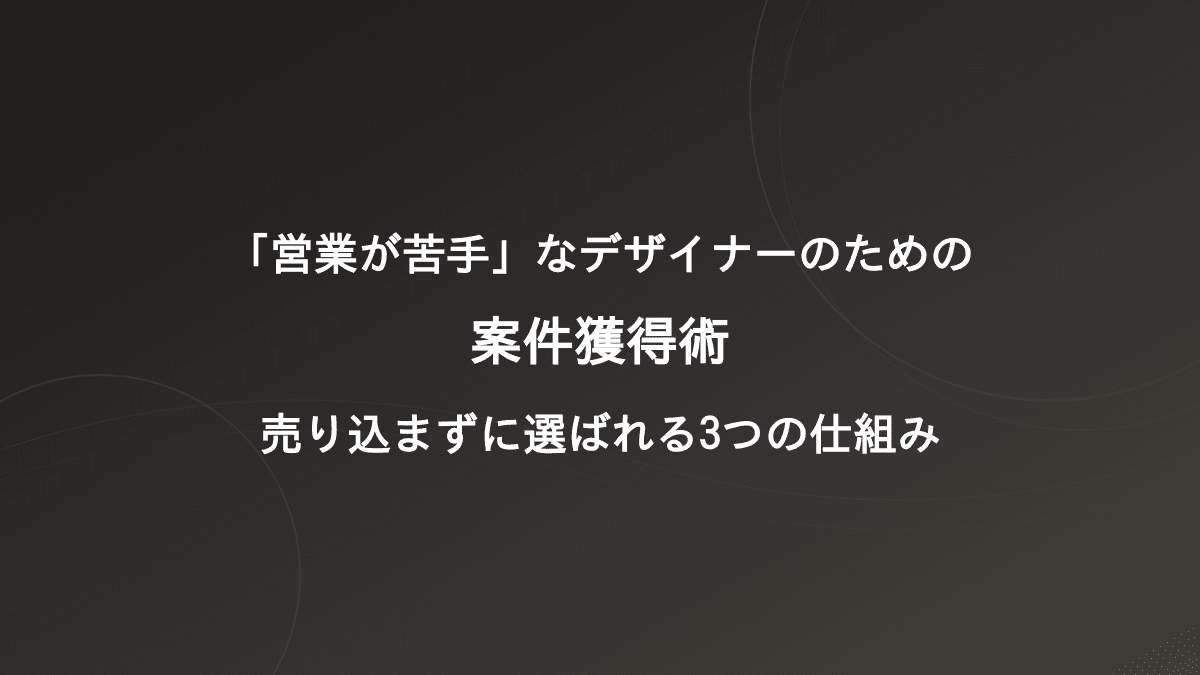 「営業が苦手」なデザイナーのための案件獲得術|売り込まずに選ばれる3つの仕組み
